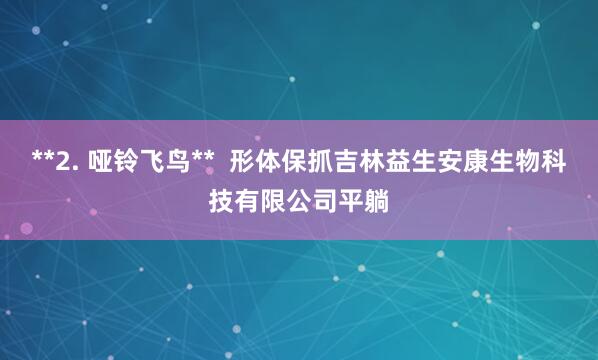 **2. 哑铃飞鸟** 形体保抓吉林益生安康生物科技有限公司平躺