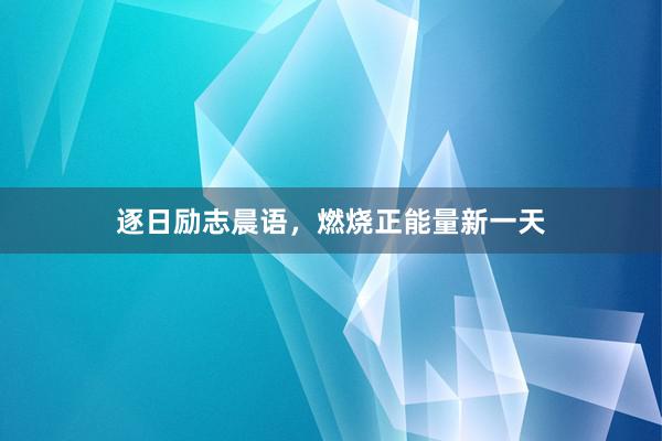 逐日励志晨语,燃烧正能量新一天