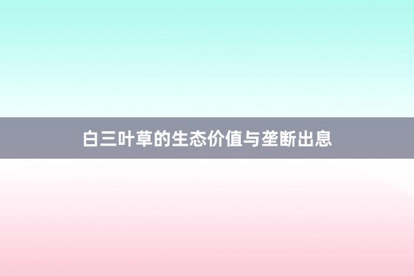 白三叶草的生态价值与垄断出息