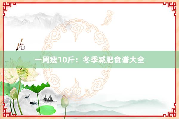 一周瘦10斤：冬季减肥食谱大全